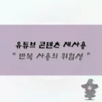 유튜브 재사용 콘텐츠 위험성